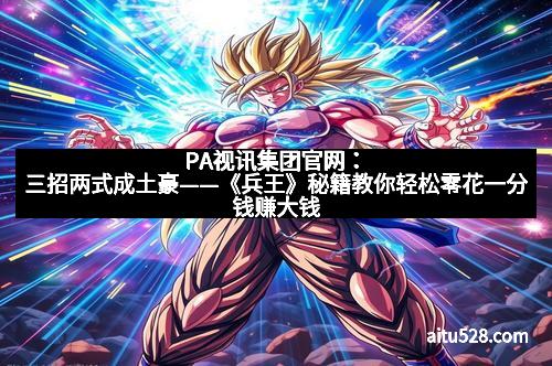 PA视讯集团官网：三招两式成土豪——《兵王》秘籍教你轻松零花一分钱赚大钱